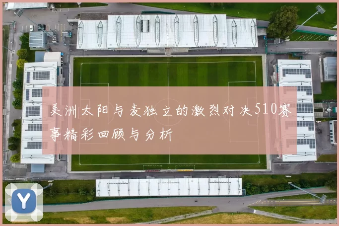 美洲太阳与麦独立的激烈对决510赛事精彩回顾与分析