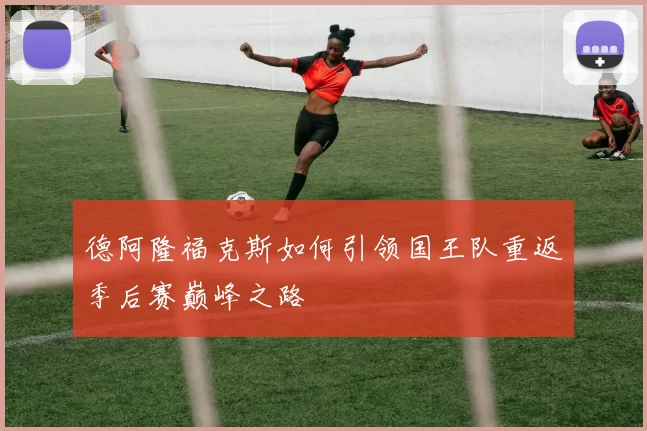 德阿隆福克斯如何引领国王队重返季后赛巅峰之路