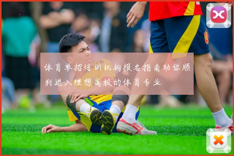 体育单招培训机构报名指南助你顺利进入理想高校的体育专业