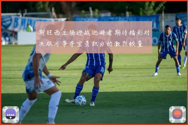 斯旺西主场迎战巡游者期待精彩对决双方争夺宝贵积分的激烈较量