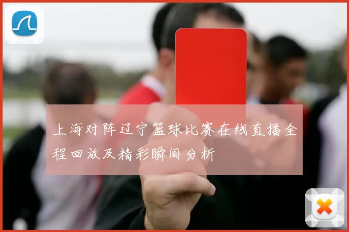 上海对阵辽宁篮球比赛在线直播全程回放及精彩瞬间分析
