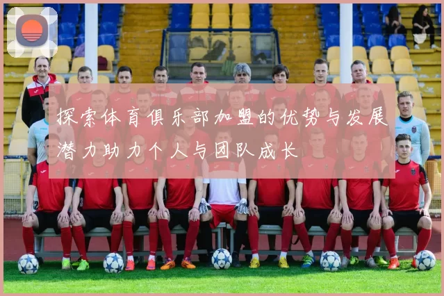 探索体育俱乐部加盟的优势与发展潜力助力个人与团队成长