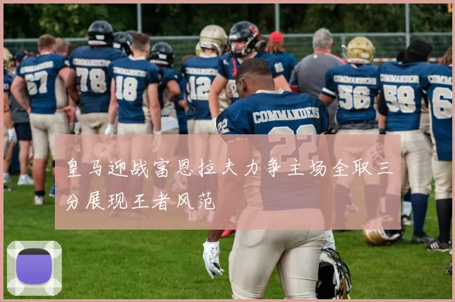 皇马迎战富恩拉夫力争主场全取三分展现王者风范