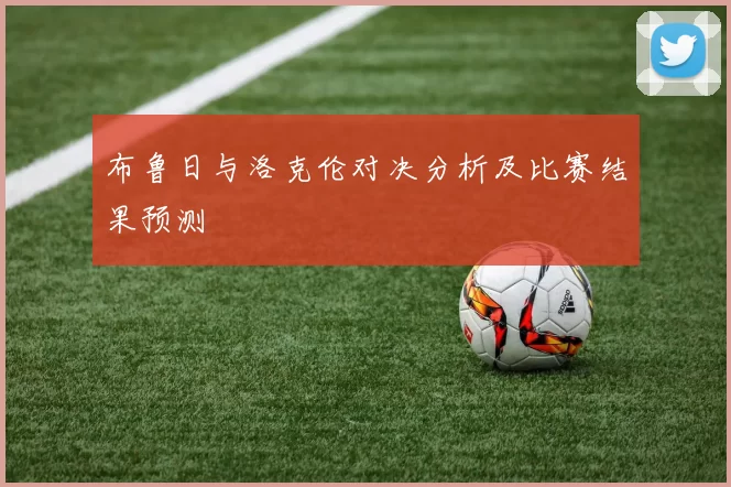 布鲁日与洛克伦对决分析及比赛结果预测
