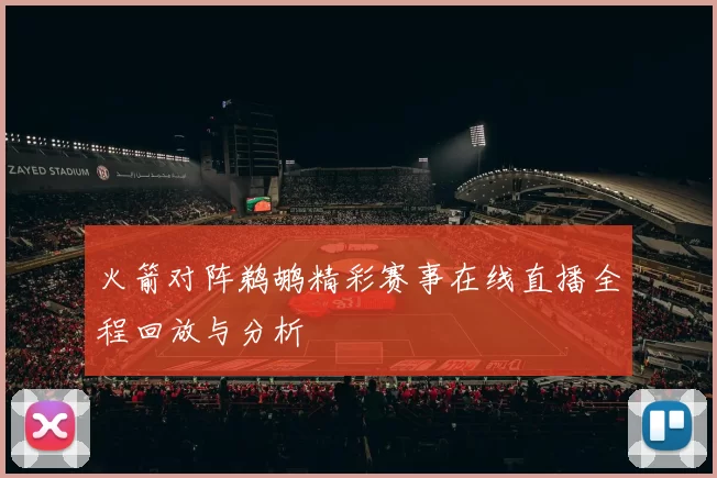 火箭对阵鹈鹕精彩赛事在线直播全程回放与分析