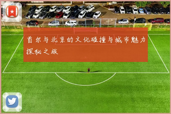 首尔与北京的文化碰撞与城市魅力探秘之旅