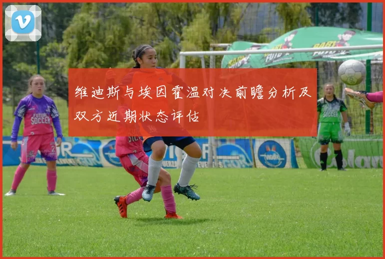 维迪斯与埃因霍温对决前瞻分析及双方近期状态评估