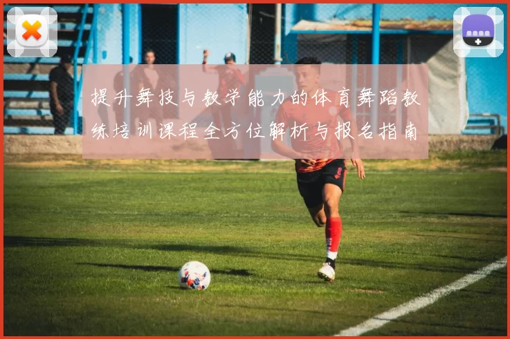 提升舞技与教学能力的体育舞蹈教练培训课程全方位解析与报名指南