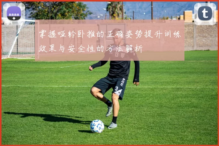 掌握哑铃卧推的正确姿势提升训练效果与安全性的方法解析